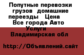 Попутные перевозки грузов, домашние переезды › Цена ­ 7 - Все города Авто » Услуги   . Владимирская обл.